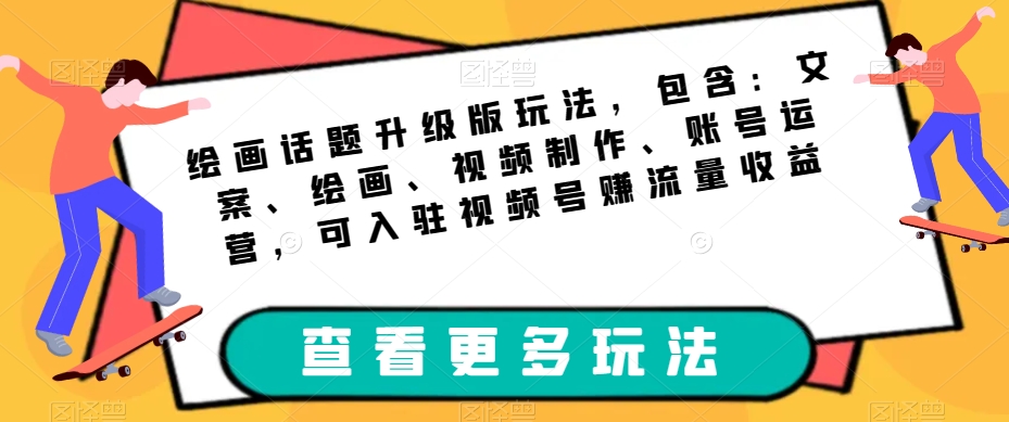 绘画话题升级版玩法，包含：文案、绘画、视频制作、账号运营，可入驻视频号赚流量收益-创客云联盟
