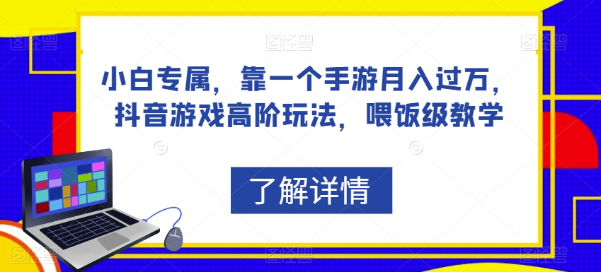 小白专属，靠一个手游月入过万，抖音游戏高阶玩法，喂饭级教学-创客云联盟