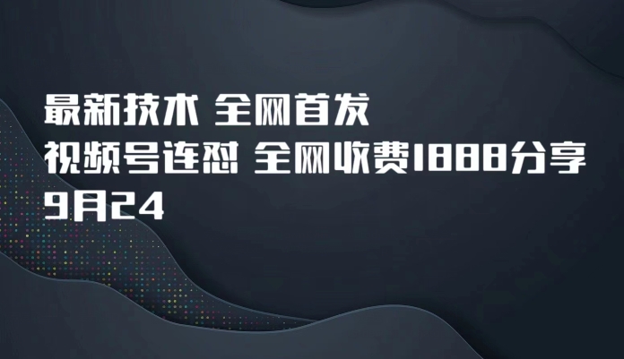 9月24最新技术全网首发，视频号连怼，全网收费1888分享-创客云联盟