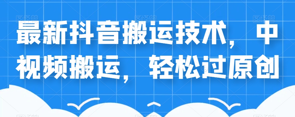 外卖598元的最新抖音搬运技术，中视频搬运，轻松过原创-创客云联盟