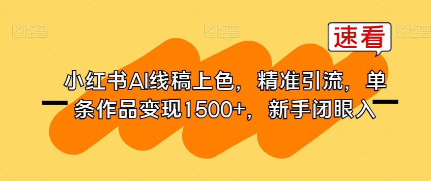 小红书AI线稿上色，精准引流，单条作品变现1500+，新手闭眼入-创客云联盟