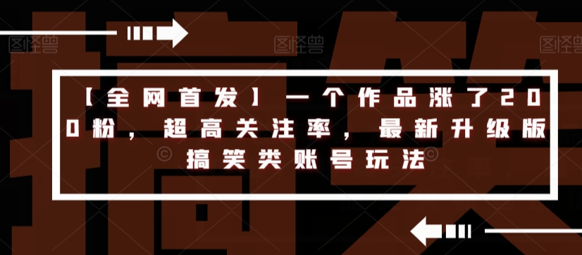 【全网首发】一个作品涨了200粉，超高关注率，最新升级版搞笑类账号玩法-创客云联盟