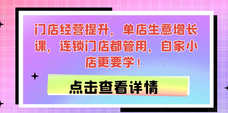 门店经营提升，单店生意增长课，连锁门店都管用，自家小店更要学！-创客云联盟