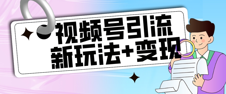 【玩法揭秘】视频号引流新玩法+变现思路，本玩法不限流不封号-创客云联盟