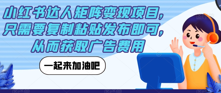 小红书达人矩阵变现项目，只需要复制粘贴发布即可，从而获取广告费用-创客云联盟