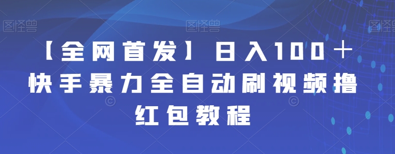 【全网首发】日入100＋快手暴力全自动刷视频撸红包教程-创客云联盟