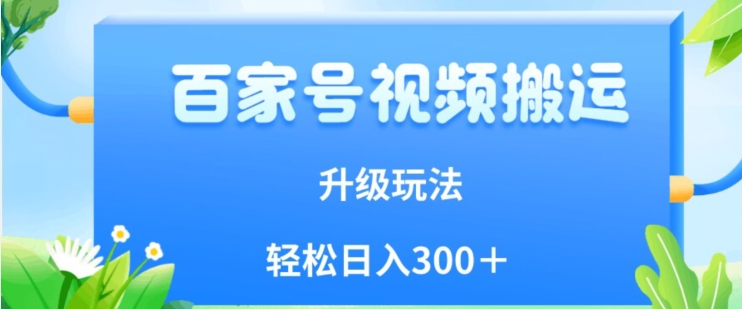 百家号视频搬运新玩法，简单操作，附保姆级教程，小白也可轻松日入300＋【揭秘】-创客云联盟