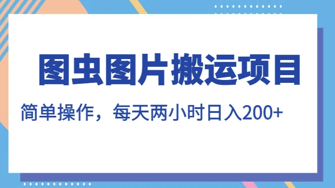 图虫图片搬运项目，简单操作，每天两小时，日入200+【揭秘】-创客云联盟