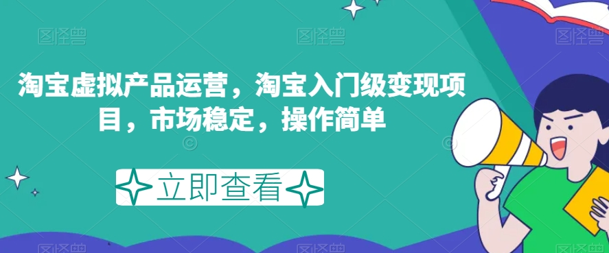淘宝虚拟产品运营，淘宝入门级变现项目，市场稳定，操作简单-创客云联盟