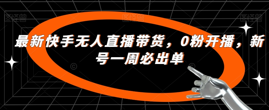 最新快手无人直播带货，0粉开播，新号一周必出单-创客云联盟