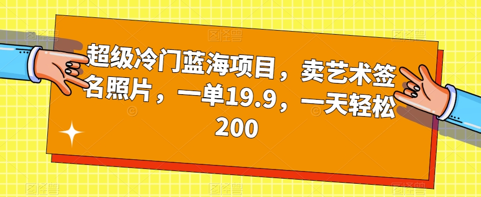 超级冷门蓝海项目，卖艺术签名照片，一单19.9，一天轻松200-创客云联盟
