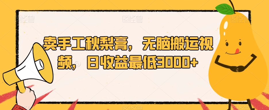 卖手工秋梨膏，无脑搬运视频，日收益最低3000+【揭秘】-创客云联盟