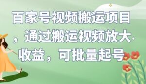 百家号视频搬运项目，通过搬运视频放大收益，可批量起号【揭秘】-创客云联盟