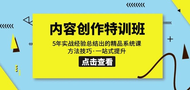 内容创作·特训班：5年实战经验总结出的精品系统课方法技巧·一站式提升-创客云联盟