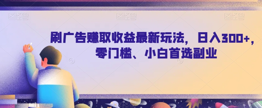 刷广告赚取收益最新玩法，日入300+，零门槛、小白首选副业【揭秘】-创客云联盟