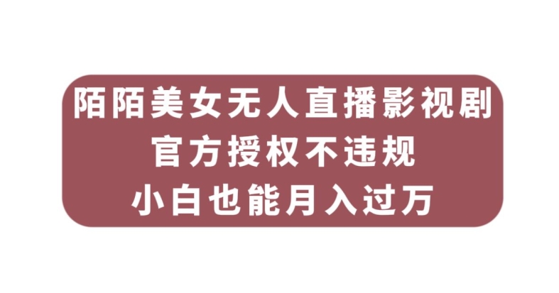 陌陌美女无人直播影视剧，官方授权不违规不封号，小白也能月入过万-创客云联盟