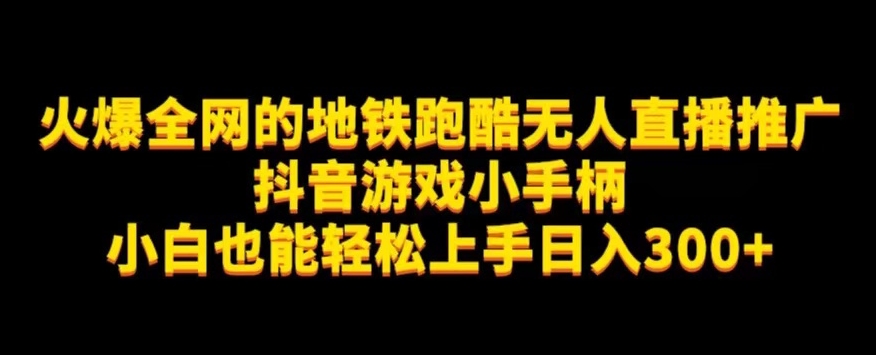 地铁跑酷无人直播推广抖音游戏小手柄小白也能轻松上手日入300+-创客云联盟