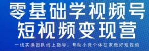 0基础学视频号短视频变现，适合新人学习的短视频变现课-创客云联盟