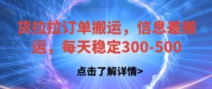 货拉拉订单搬运,信息差搬运,每天稳定300-500【揭秘】-创客云联盟