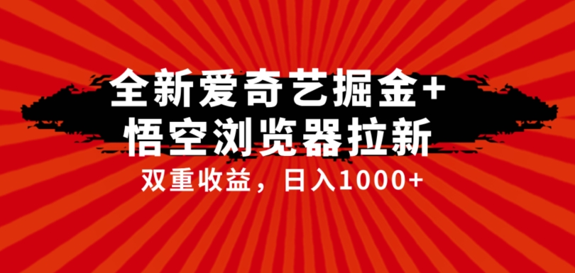 全网首发爱奇艺掘金+悟空浏览器拉新综合玩法，双重收益日入1000+-创客云联盟