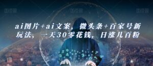ai图片+ai文案，微头条+百家号新玩法，一天30零花钱，日涨几百粉-创客云联盟