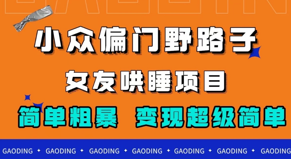小众偏门野路子，女友哄睡项目，简单粗暴，轻松日入500＋【揭秘】-创客云联盟