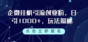 企微挂机引流创业粉，日引1000+，玩法揭秘-创客云联盟