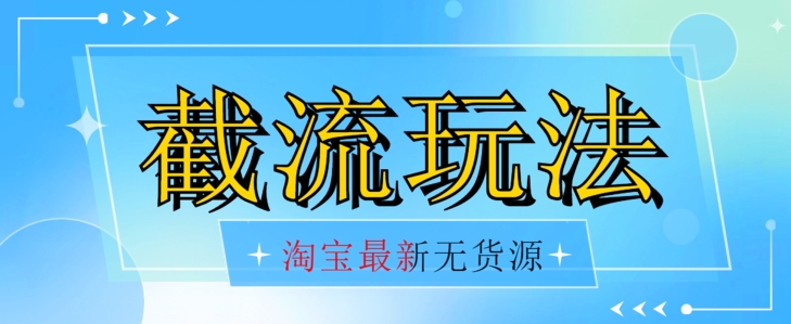 首发价值2980最新淘宝无货源不开车自然流超低成本截流玩法日入300+【揭秘】-创客云联盟