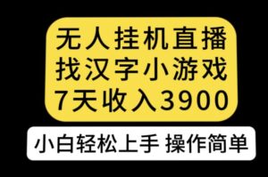 无人直播找汉字小游戏新玩法，7天收益3900，小白轻松上手人人可操作【揭秘】-创客云联盟
