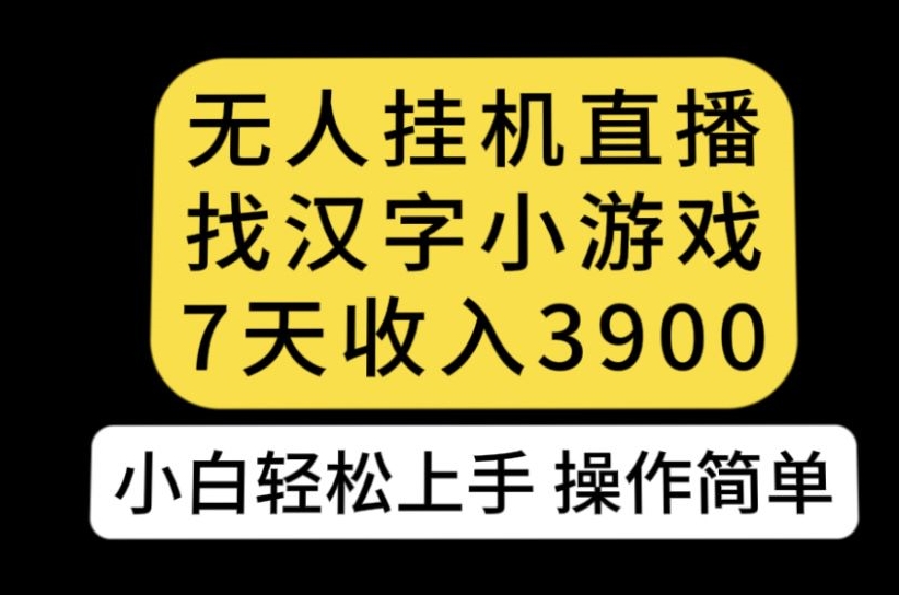 无人直播找汉字小游戏新玩法，7天收益3900，小白轻松上手人人可操作【揭秘】-创客云联盟