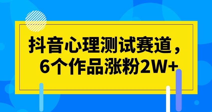 抖音心理测试赛道，6个作品涨粉2W+【揭秘】-创客云联盟