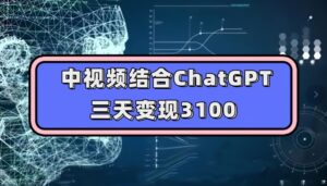 中视频结合ChatGPT，三天变现3100，人人可做玩法思路实操教学【揭秘】-创客云联盟