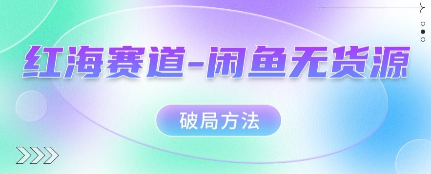 红海赛道–闲鱼无货源破局方法【揭秘】-创客云联盟