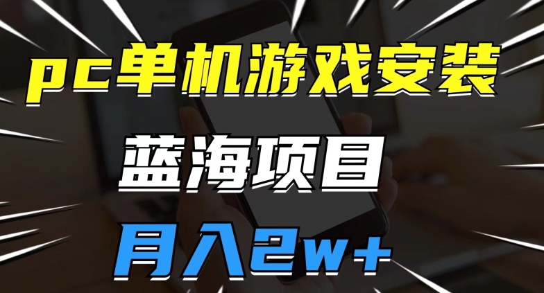 pc单机游戏安装包，蓝海项目，操作简单，小白可直接上手，月入2w【揭秘】-创客云联盟
