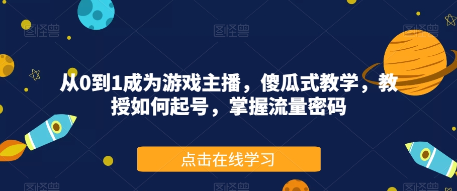 从0到1成为游戏主播，傻瓜式教学，教授如何起号，掌握流量密码-创客云联盟