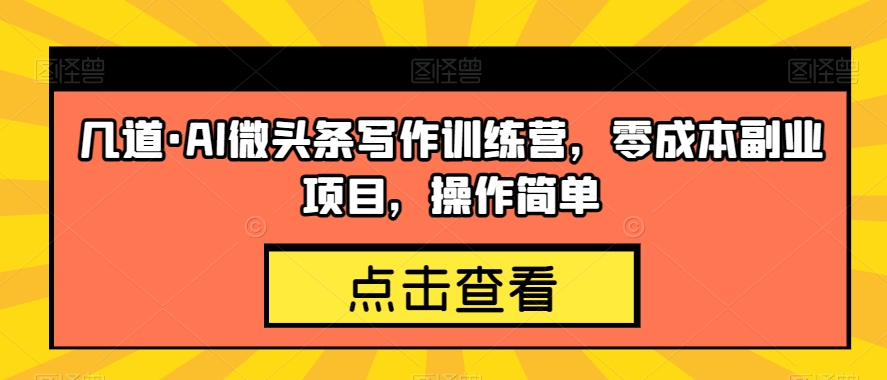 几道·AI微头条写作训练营，零成本副业项目，操作简单【揭秘】-创客云联盟