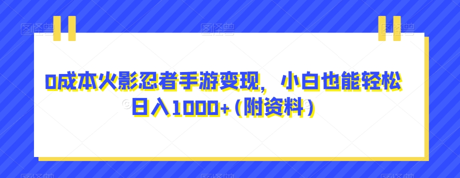 0成本火影忍者手游变现，小白也能轻松日入1000+(附资料)【揭秘】-创客云联盟