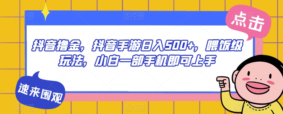 抖音撸金，抖音手游日入500+，喂饭级玩法，小白一部手机即可上手【揭秘】-创客云联盟