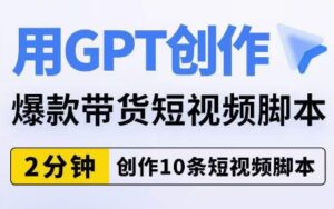 用GPT创作爆款带货短视频脚本,2分钟创作10条短视频脚本-创客云联盟