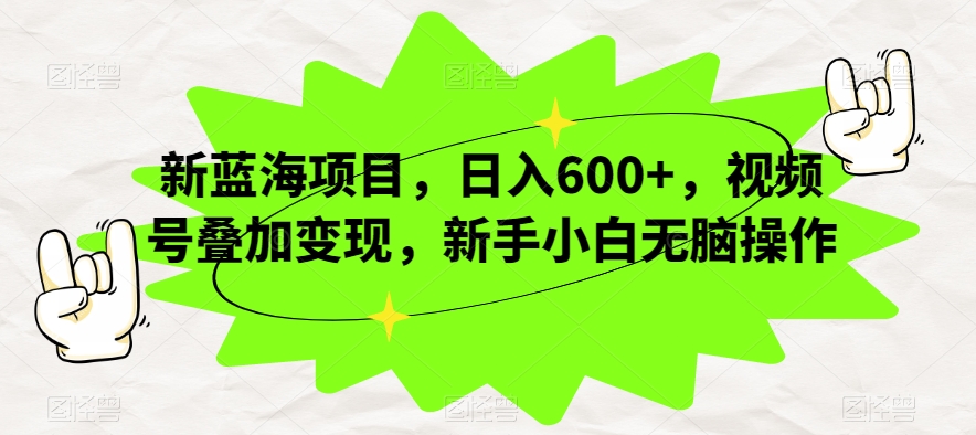 新蓝海项目，日入600+，视频号叠加变现，新手小白无脑操作【揭秘】-创客云联盟