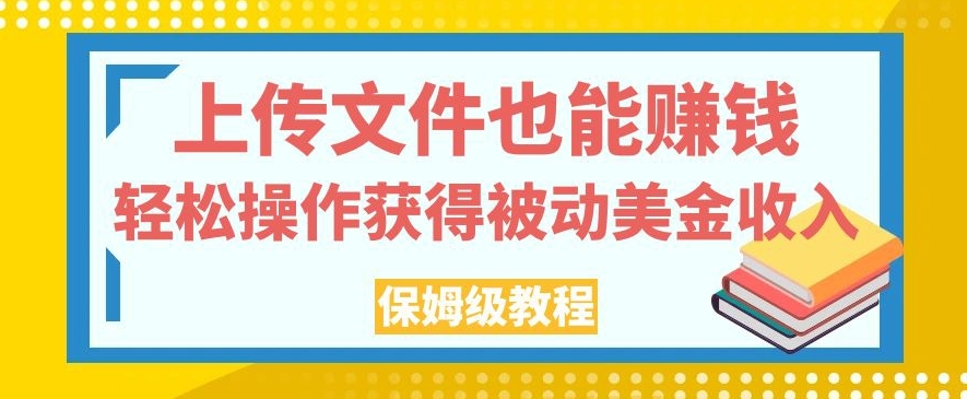 上传文件也能赚钱，轻松操作获得被动美金收入，保姆级教程【揭秘】-创客云联盟