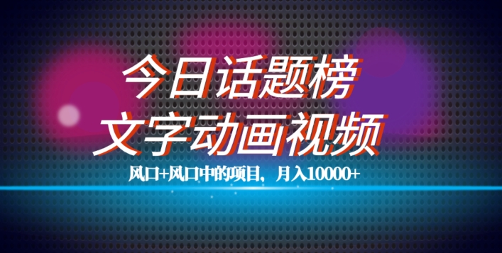 最新今日话题+文字动画视频风口项目教程，单条作品百万流量，月入10000+【揭秘】-创客云联盟
