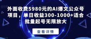 外面收费5980元的AI爆文公众号项目,单日收益300-1000+适合批量起号无限放大【揭秘】-创客云联盟