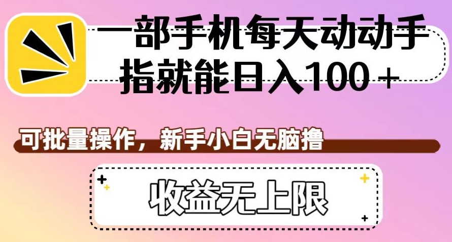 一部手机每天动动手指就能日入100+，可批量操作，新手小白无脑撸，收益无上限【揭秘】-创客云联盟