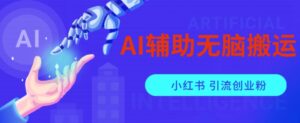 AI辅助无脑搬运小红薯爆款笔记矩阵操作无限引流创业粉【揭秘】-创客云联盟