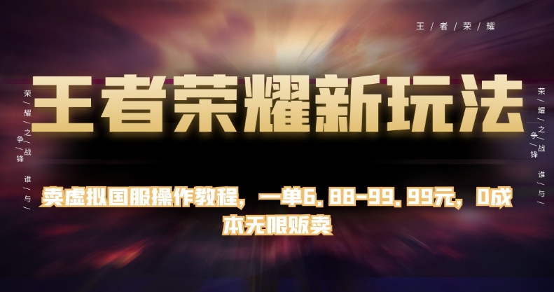 王者荣耀新玩法，卖虚拟国服操作教程，一单6.88-99.99元，0成本无限贩卖【揭秘】-创客云联盟