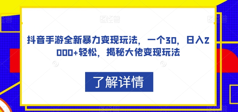 抖音手游全新暴力变现玩法，一个30，日入2000+轻松，揭秘大佬变现玩法【揭秘】-创客云联盟