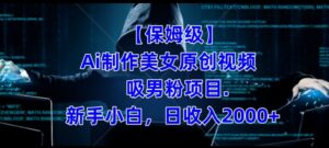 【保姆级】制作Ai美女原创视频+吸男粉项目，小白日收入2000+-创客云联盟