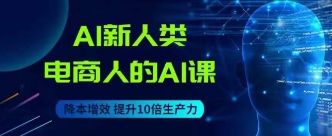 AI新人类-电商人的AI课，用世界先进的AI帮助电商降本增效-创客云联盟