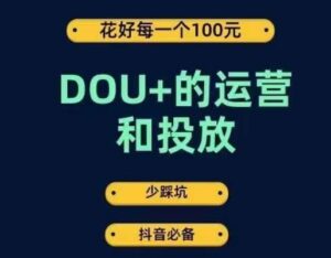 DOU+的运营和投放，花1条DOU+的钱，成为DOU+的投放高手，少走弯路不采坑-创客云联盟